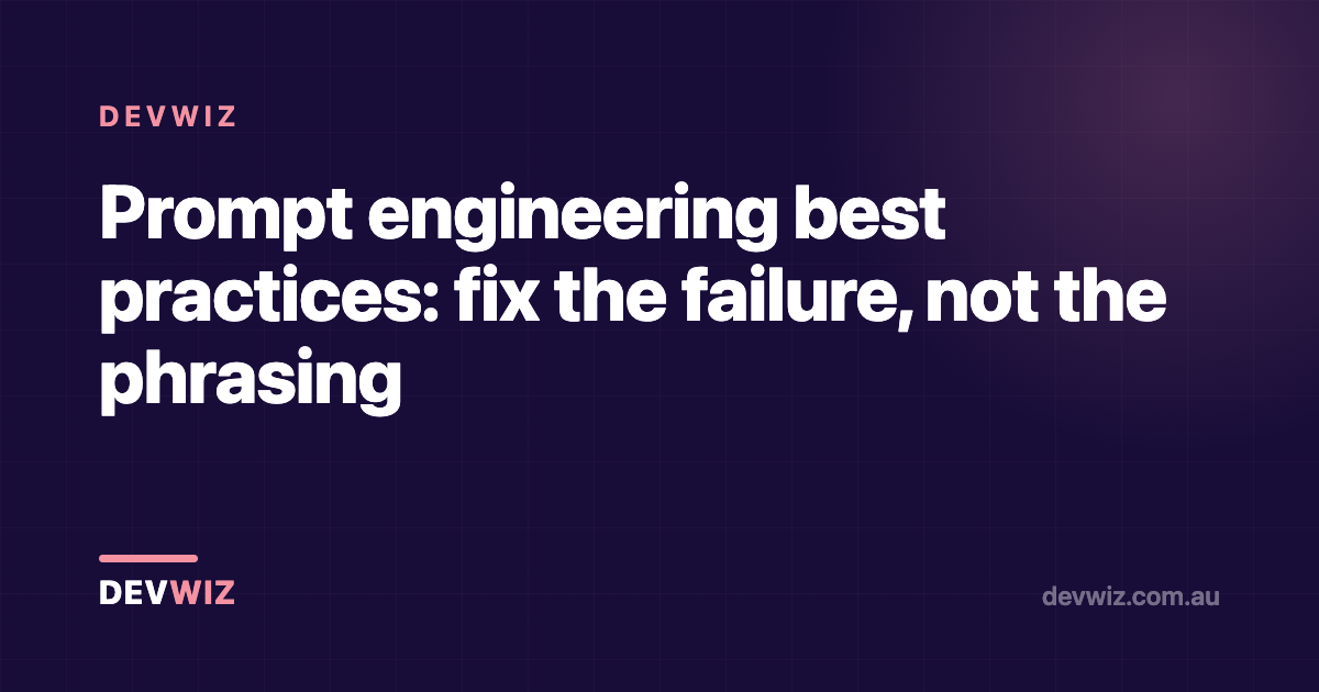 Prompt engineering best practices: fix the failure, not the phrasing