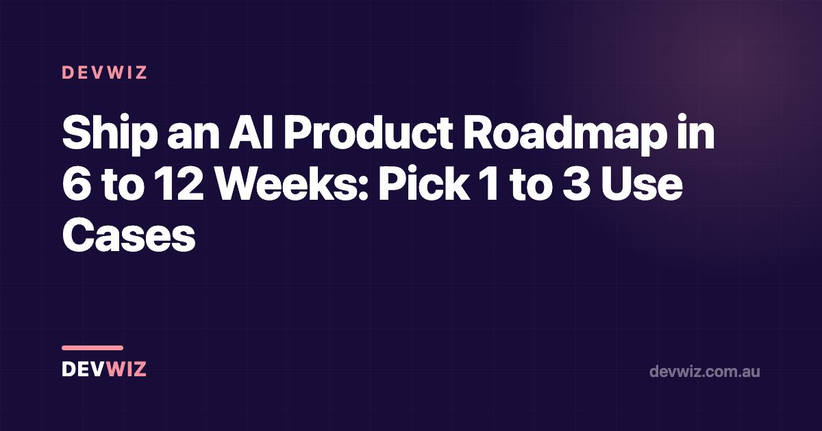 Ship an AI Product Roadmap in 6 to 12 Weeks: Pick 1 to 3 Use Cases